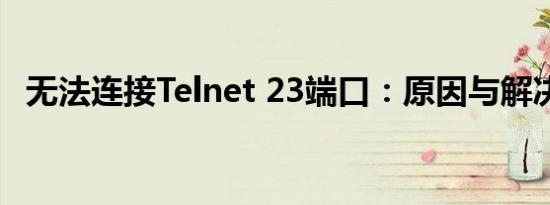 无法连接Telnet 23端口：原因与解决方案
