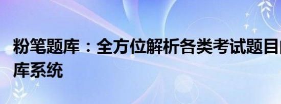 粉笔题库：全方位解析各类考试题目的智能题库系统