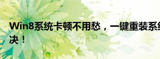 Win8系统卡顿不用愁，一键重装系统轻松解决！