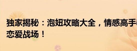 独家揭秘：泡妞攻略大全，情感高手教你玩转恋爱战场！