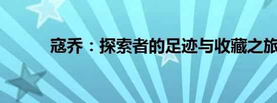 寇乔：探索者的足迹与收藏之旅