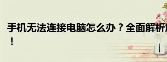 手机无法连接电脑怎么办？全面解析解决方案！