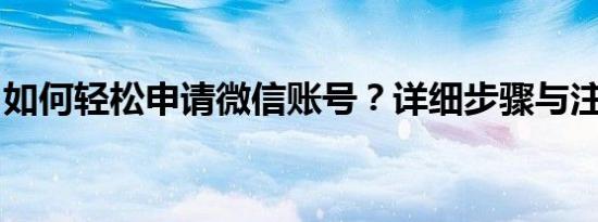 如何轻松申请微信账号？详细步骤与注意事项