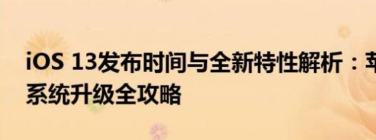 iOS 13发布时间与全新特性解析：苹果操作系统升级全攻略