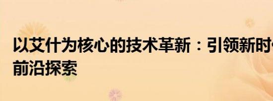 以艾什为核心的技术革新：引领新时代的科技前沿探索