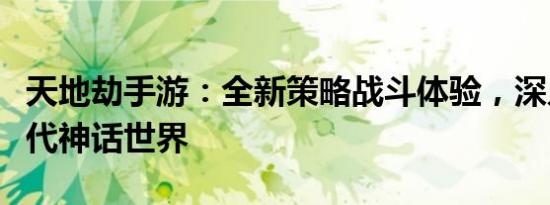 天地劫手游：全新策略战斗体验，深入探索古代神话世界