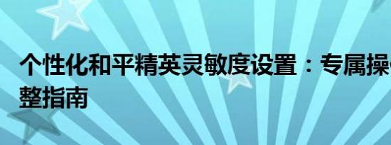 个性化和平精英灵敏度设置：专属操作体验调整指南