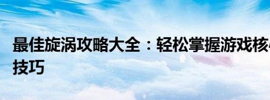 最佳旋涡攻略大全：轻松掌握游戏核心机制与技巧