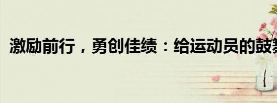 激励前行，勇创佳绩：给运动员的鼓舞之语