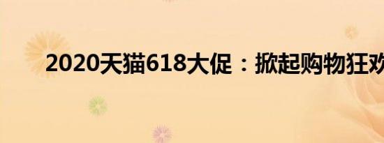 2020天猫618大促：掀起购物狂欢潮