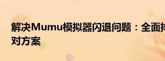 解决Mumu模拟器闪退问题：全面排查与应对方案
