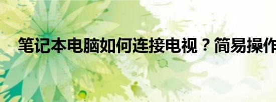 笔记本电脑如何连接电视？简易操作指南