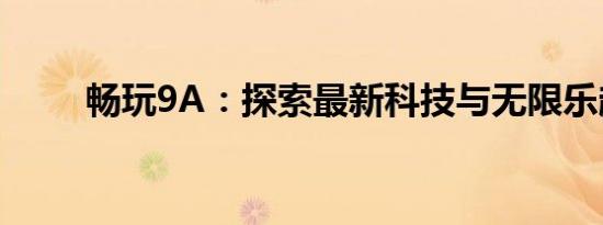 畅玩9A：探索最新科技与无限乐趣