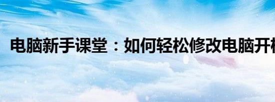 电脑新手课堂：如何轻松修改电脑开机密码