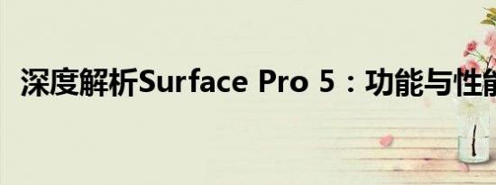 深度解析Surface Pro 5：功能与性能一览