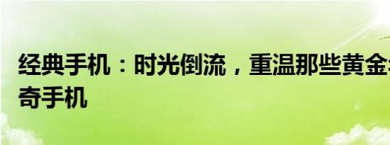 经典手机：时光倒流，重温那些黄金年代的传奇手机