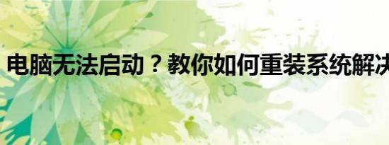 电脑无法启动？教你如何重装系统解决问题！