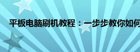 平板电脑刷机教程：一步步教你如何操作
