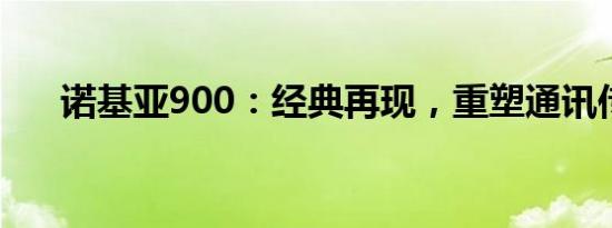 诺基亚900：经典再现，重塑通讯传奇