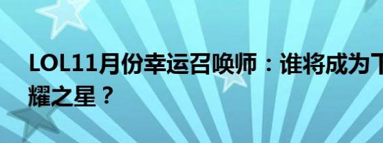 LOL11月份幸运召唤师：谁将成为下一个荣耀之星？