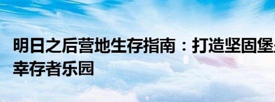 明日之后营地生存指南：打造坚固堡垒，玩转幸存者乐园