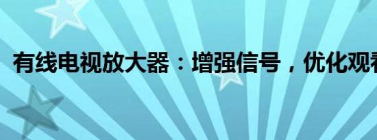 有线电视放大器：增强信号，优化观看体验