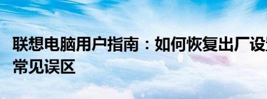 联想电脑用户指南：如何恢复出厂设置并避免常见误区