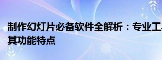 制作幻灯片必备软件全解析：专业工具名称及其功能特点