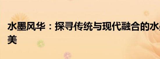 水墨风华：探寻传统与现代融合的水墨字体之美