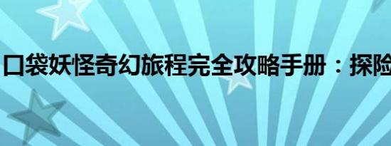 口袋妖怪奇幻旅程完全攻略手册：探险者指南