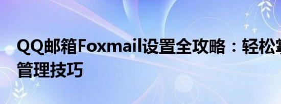 QQ邮箱Foxmail设置全攻略：轻松掌握邮件管理技巧