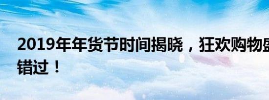 2019年年货节时间揭晓，狂欢购物盛宴不容错过！
