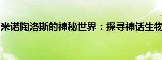 米诺陶洛斯的神秘世界：探寻神话生物的奥秘