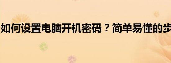 如何设置电脑开机密码？简单易懂的步骤教程