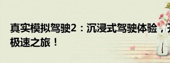 真实模拟驾驶2：沉浸式驾驶体验，开启你的极速之旅！