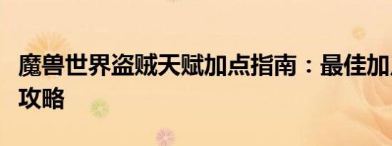 魔兽世界盗贼天赋加点指南：最佳加点方案与攻略