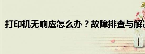 打印机无响应怎么办？故障排查与解决方案