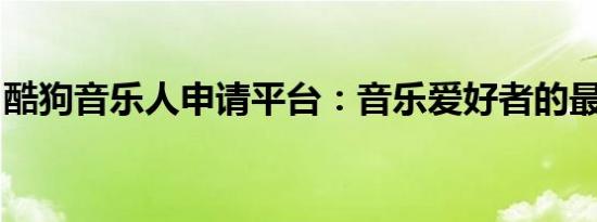 酷狗音乐人申请平台：音乐爱好者的最佳舞台