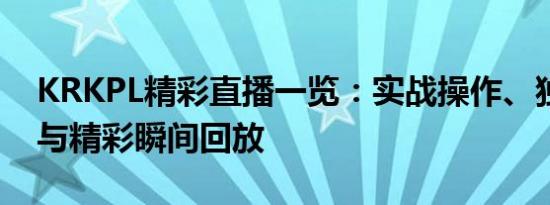 KRKPL精彩直播一览：实战操作、独家解读与精彩瞬间回放