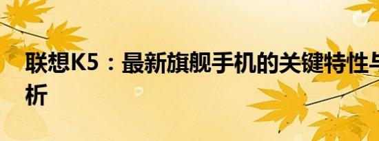 联想K5：最新旗舰手机的关键特性与优势分析