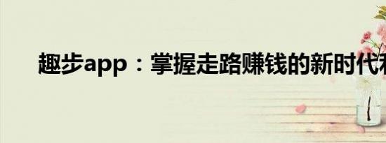 趣步app：掌握走路赚钱的新时代利器