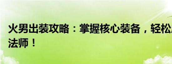 火男出装攻略：掌握核心装备，轻松成为战场法师！