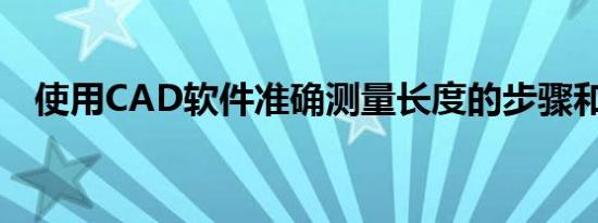 使用CAD软件准确测量长度的步骤和技巧