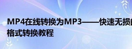 MP4在线转换为MP3——快速无损的音视频格式转换教程
