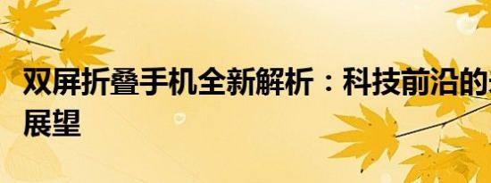 双屏折叠手机全新解析：科技前沿的未来趋势展望