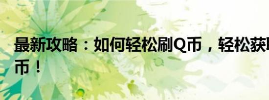最新攻略：如何轻松刷Q币，轻松获取虚拟货币！