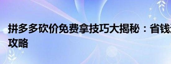 拼多多砍价免费拿技巧大揭秘：省钱达人必备攻略
