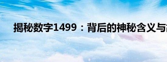 揭秘数字1499：背后的神秘含义与故事