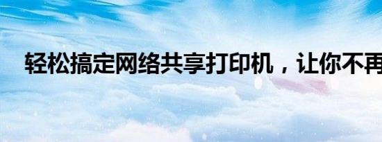 轻松搞定网络共享打印机，让你不再烦恼
