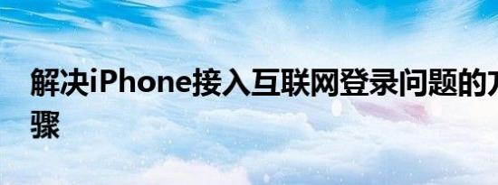 解决iPhone接入互联网登录问题的方法与步骤